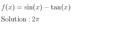 The f(x)=sin(x)-tan(x) is 2pi